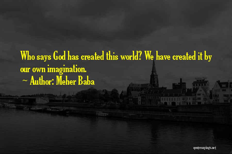 Meher Baba Quotes: Who Says God Has Created This World? We Have Created It By Our Own Imagination.