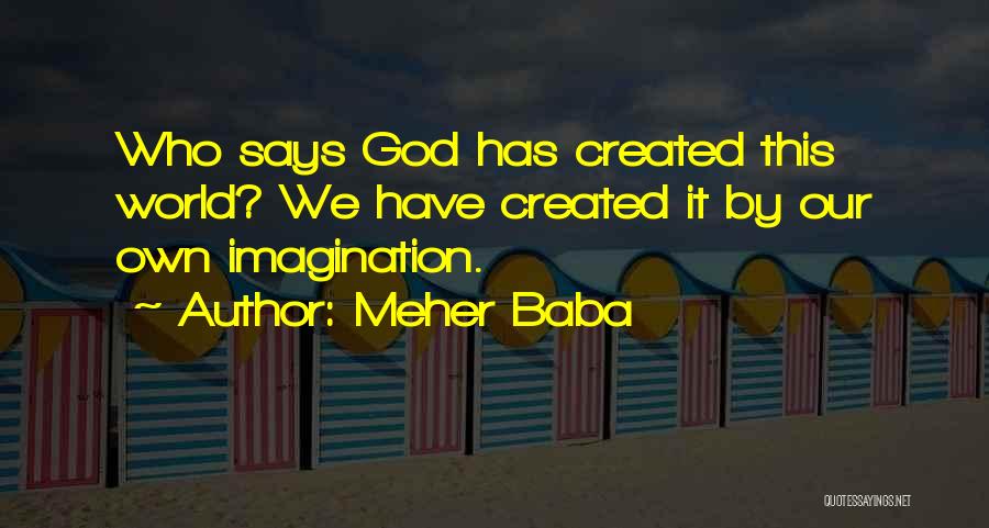 Meher Baba Quotes: Who Says God Has Created This World? We Have Created It By Our Own Imagination.