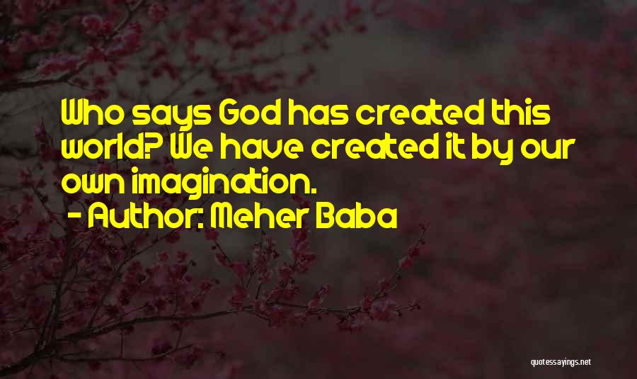 Meher Baba Quotes: Who Says God Has Created This World? We Have Created It By Our Own Imagination.