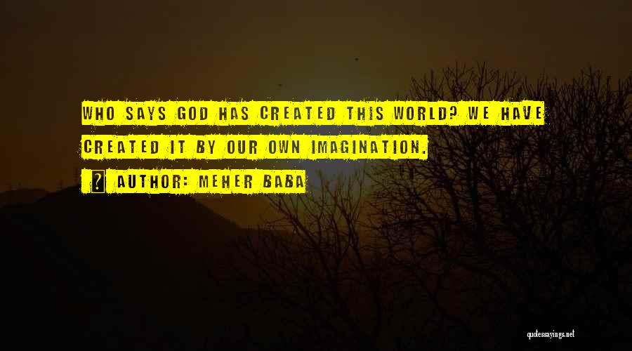 Meher Baba Quotes: Who Says God Has Created This World? We Have Created It By Our Own Imagination.