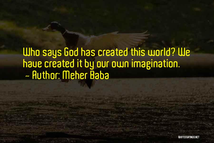 Meher Baba Quotes: Who Says God Has Created This World? We Have Created It By Our Own Imagination.