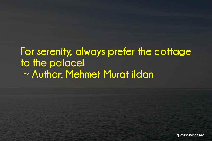 Mehmet Murat Ildan Quotes: For Serenity, Always Prefer The Cottage To The Palace!