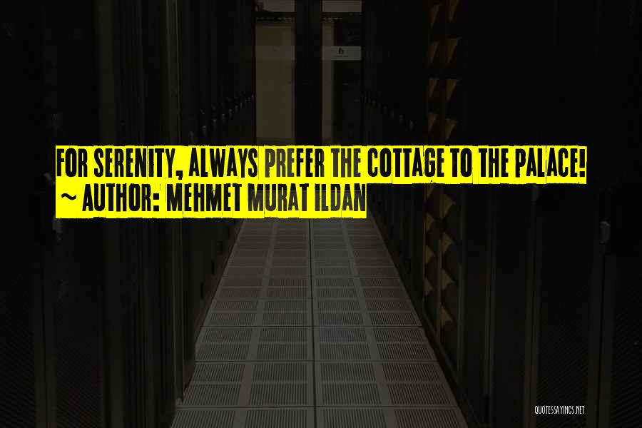 Mehmet Murat Ildan Quotes: For Serenity, Always Prefer The Cottage To The Palace!