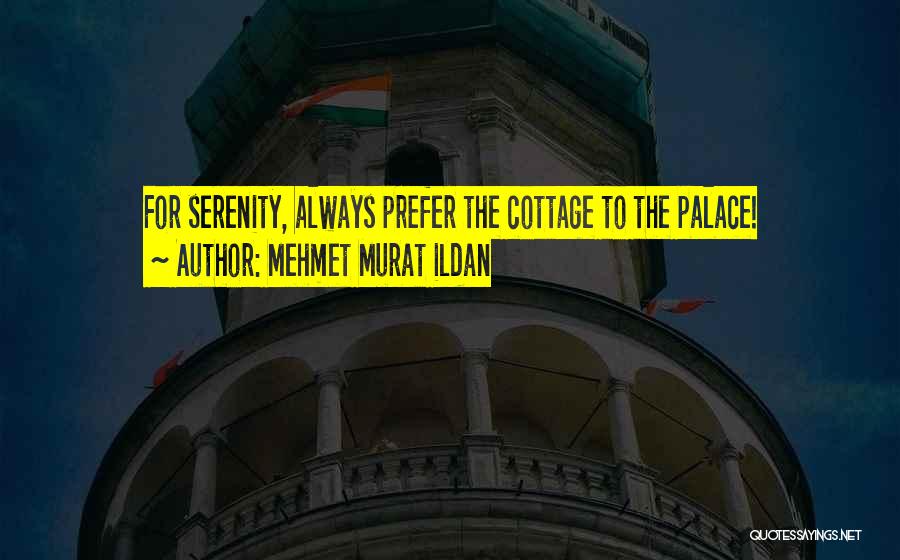 Mehmet Murat Ildan Quotes: For Serenity, Always Prefer The Cottage To The Palace!