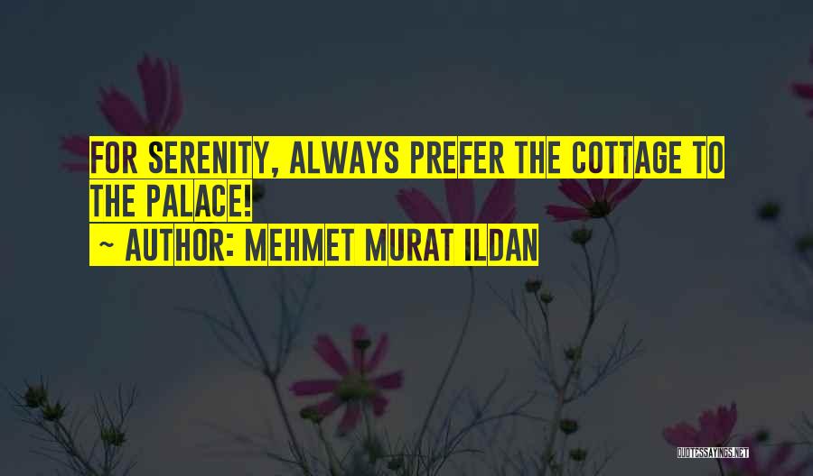 Mehmet Murat Ildan Quotes: For Serenity, Always Prefer The Cottage To The Palace!