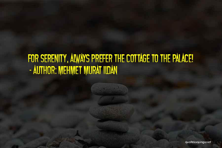 Mehmet Murat Ildan Quotes: For Serenity, Always Prefer The Cottage To The Palace!