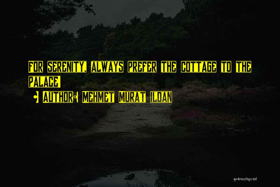 Mehmet Murat Ildan Quotes: For Serenity, Always Prefer The Cottage To The Palace!