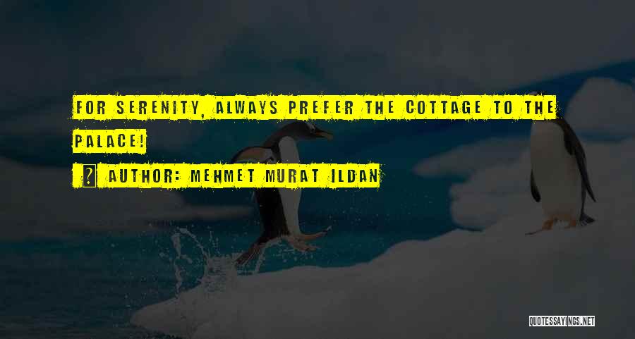 Mehmet Murat Ildan Quotes: For Serenity, Always Prefer The Cottage To The Palace!