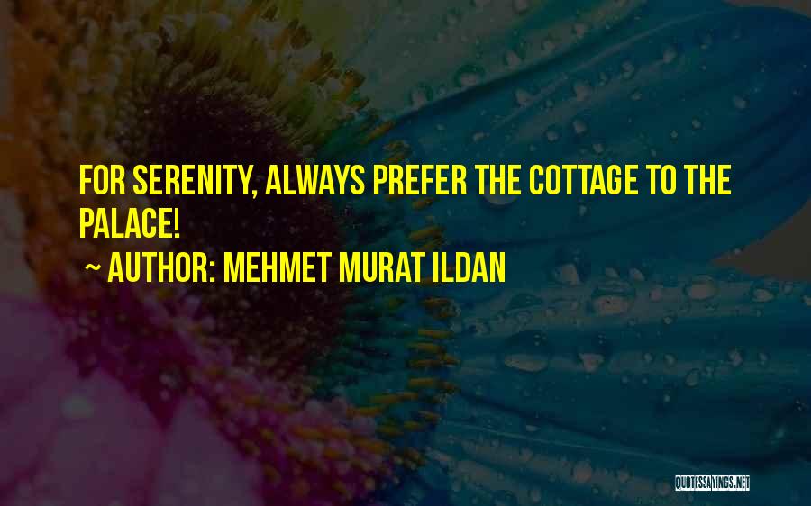 Mehmet Murat Ildan Quotes: For Serenity, Always Prefer The Cottage To The Palace!