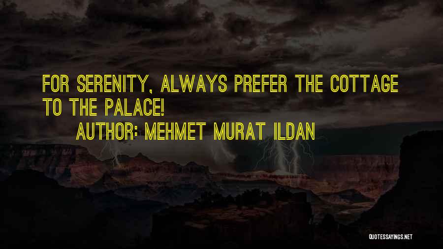 Mehmet Murat Ildan Quotes: For Serenity, Always Prefer The Cottage To The Palace!