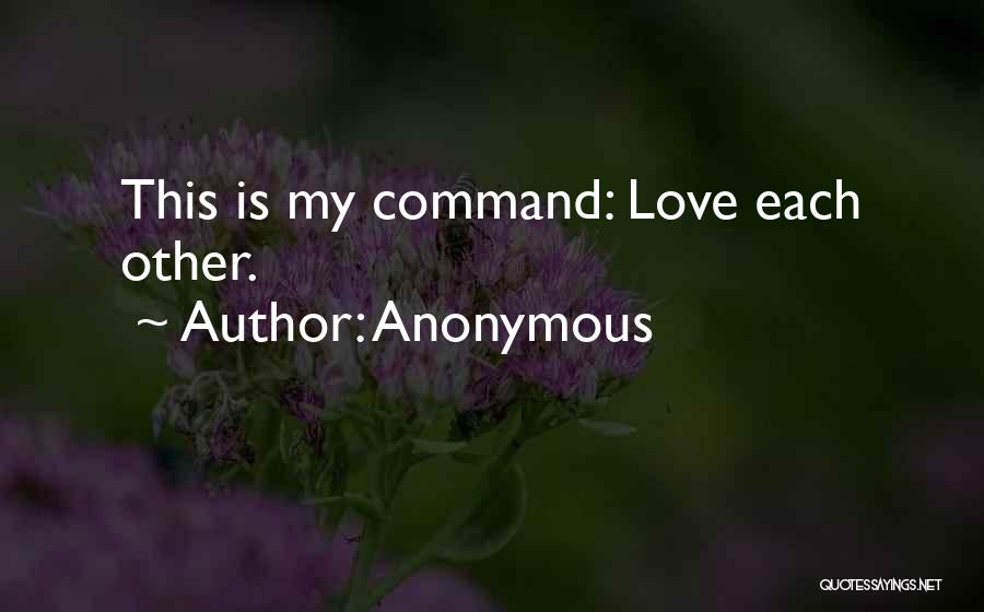 Anonymous Quotes: This Is My Command: Love Each Other.