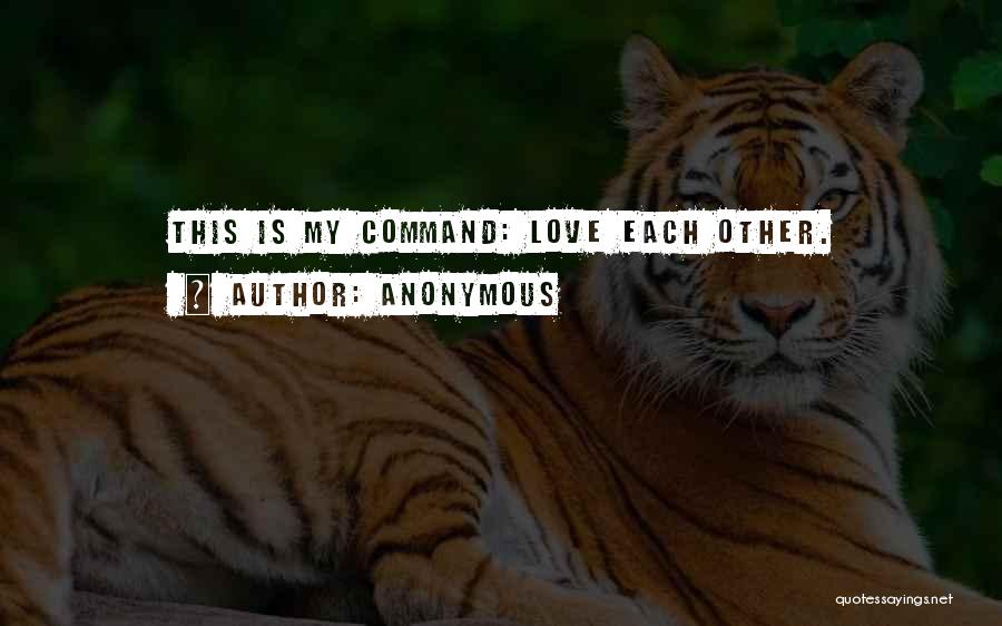 Anonymous Quotes: This Is My Command: Love Each Other.