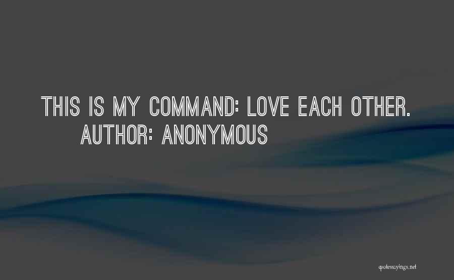 Anonymous Quotes: This Is My Command: Love Each Other.