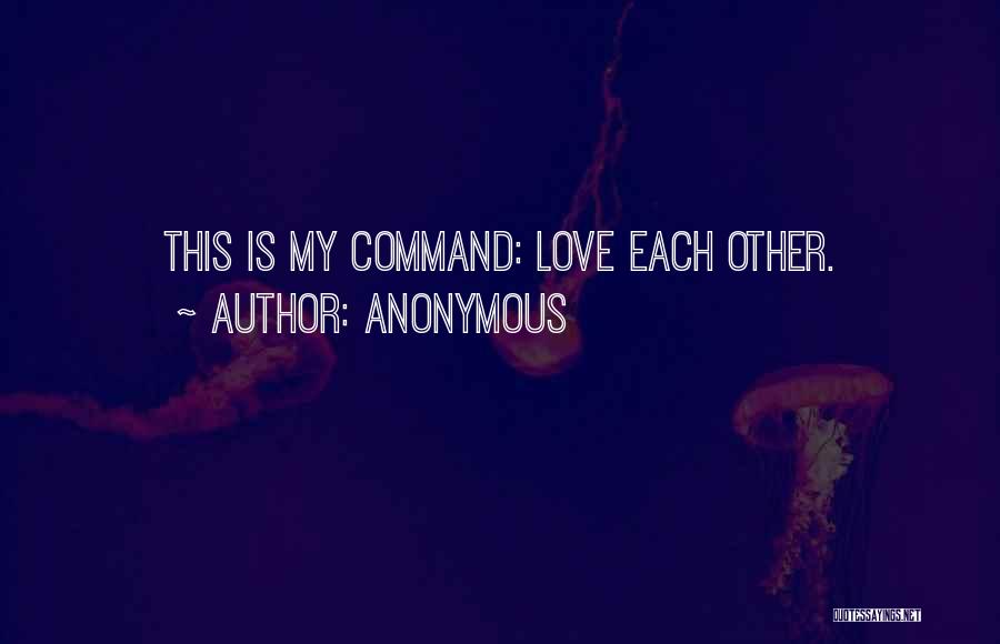 Anonymous Quotes: This Is My Command: Love Each Other.