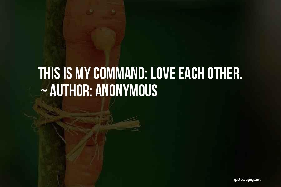 Anonymous Quotes: This Is My Command: Love Each Other.
