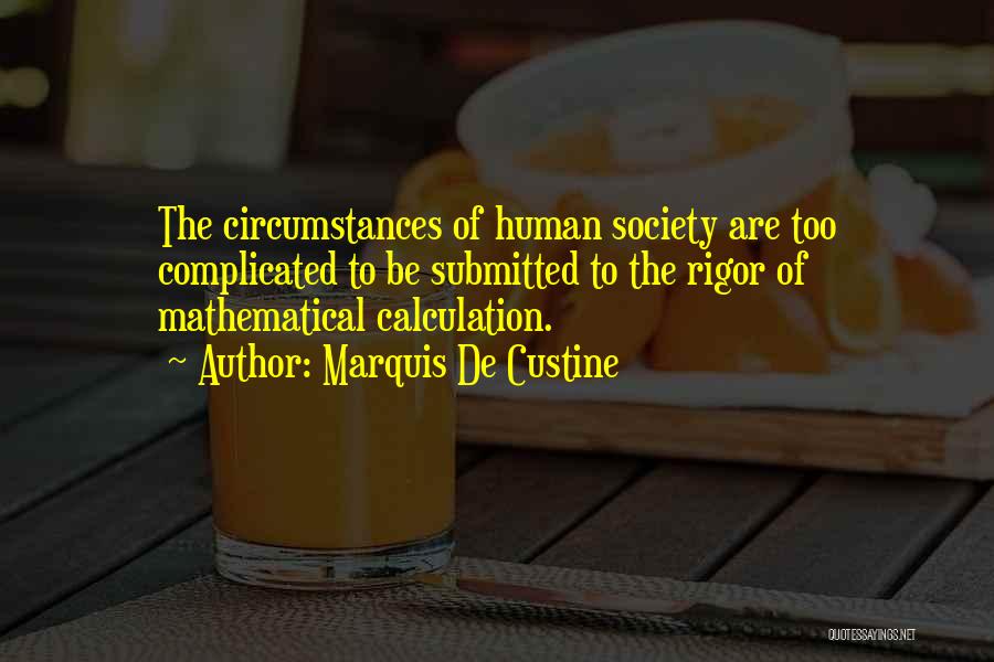 Marquis De Custine Quotes: The Circumstances Of Human Society Are Too Complicated To Be Submitted To The Rigor Of Mathematical Calculation.