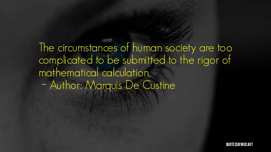 Marquis De Custine Quotes: The Circumstances Of Human Society Are Too Complicated To Be Submitted To The Rigor Of Mathematical Calculation.