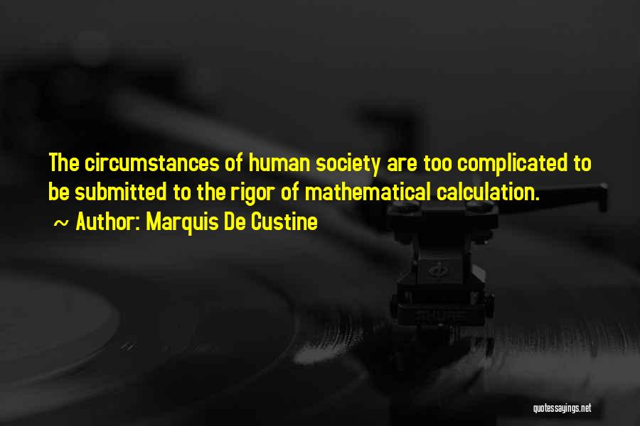 Marquis De Custine Quotes: The Circumstances Of Human Society Are Too Complicated To Be Submitted To The Rigor Of Mathematical Calculation.