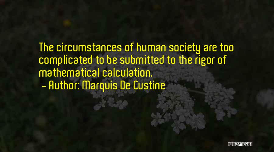 Marquis De Custine Quotes: The Circumstances Of Human Society Are Too Complicated To Be Submitted To The Rigor Of Mathematical Calculation.