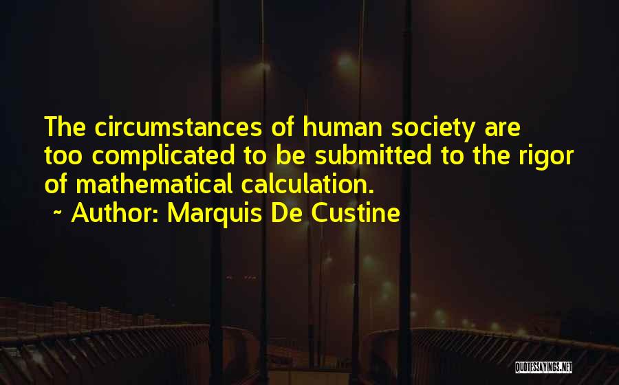 Marquis De Custine Quotes: The Circumstances Of Human Society Are Too Complicated To Be Submitted To The Rigor Of Mathematical Calculation.