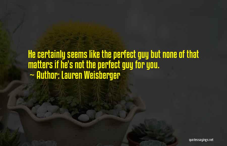 Lauren Weisberger Quotes: He Certainly Seems Like The Perfect Guy But None Of That Matters If He's Not The Perfect Guy For You.