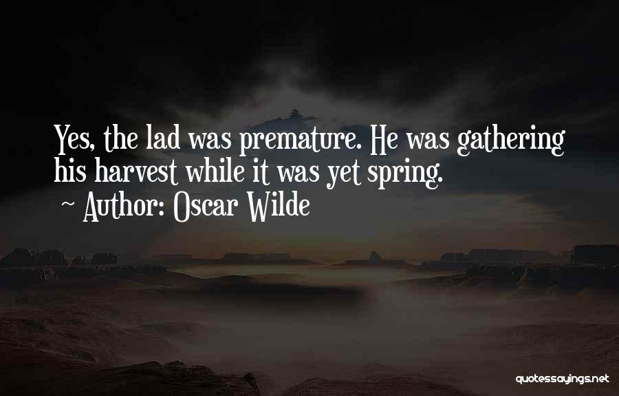 Oscar Wilde Quotes: Yes, The Lad Was Premature. He Was Gathering His Harvest While It Was Yet Spring.
