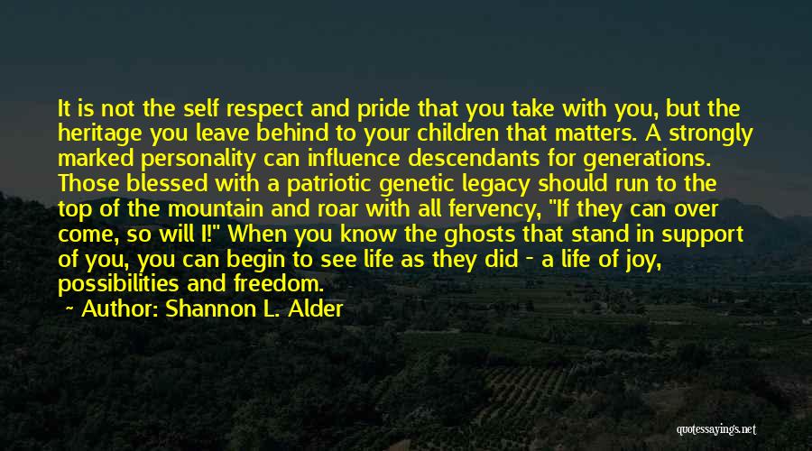 Shannon L. Alder Quotes: It Is Not The Self Respect And Pride That You Take With You, But The Heritage You Leave Behind To