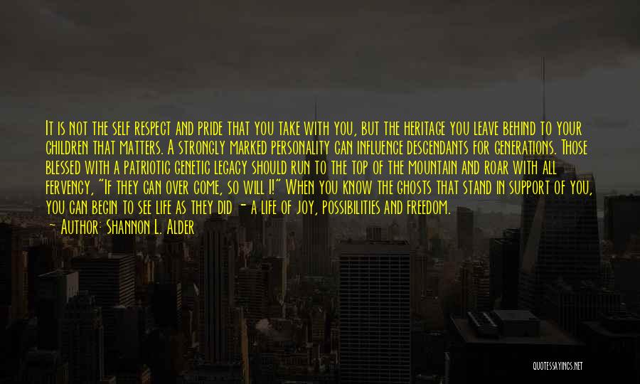 Shannon L. Alder Quotes: It Is Not The Self Respect And Pride That You Take With You, But The Heritage You Leave Behind To