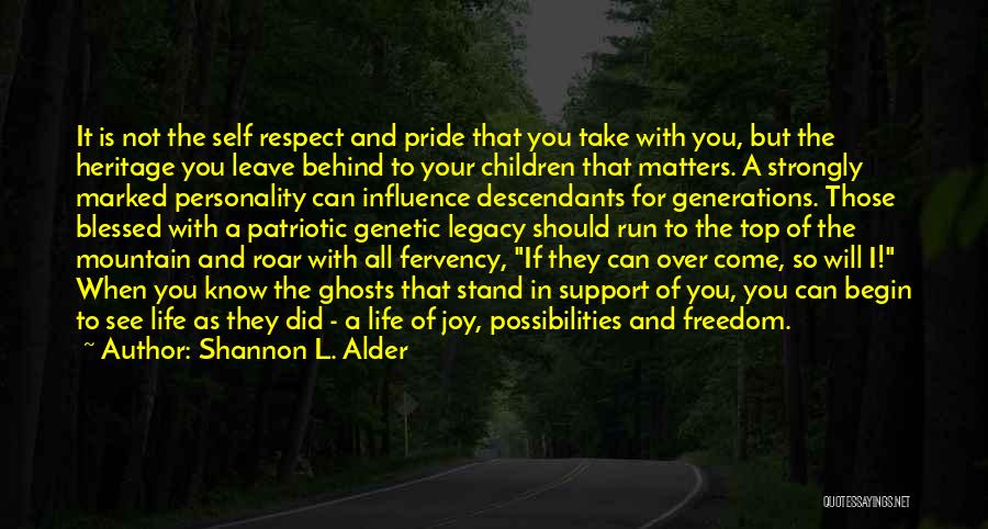 Shannon L. Alder Quotes: It Is Not The Self Respect And Pride That You Take With You, But The Heritage You Leave Behind To