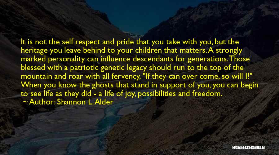 Shannon L. Alder Quotes: It Is Not The Self Respect And Pride That You Take With You, But The Heritage You Leave Behind To