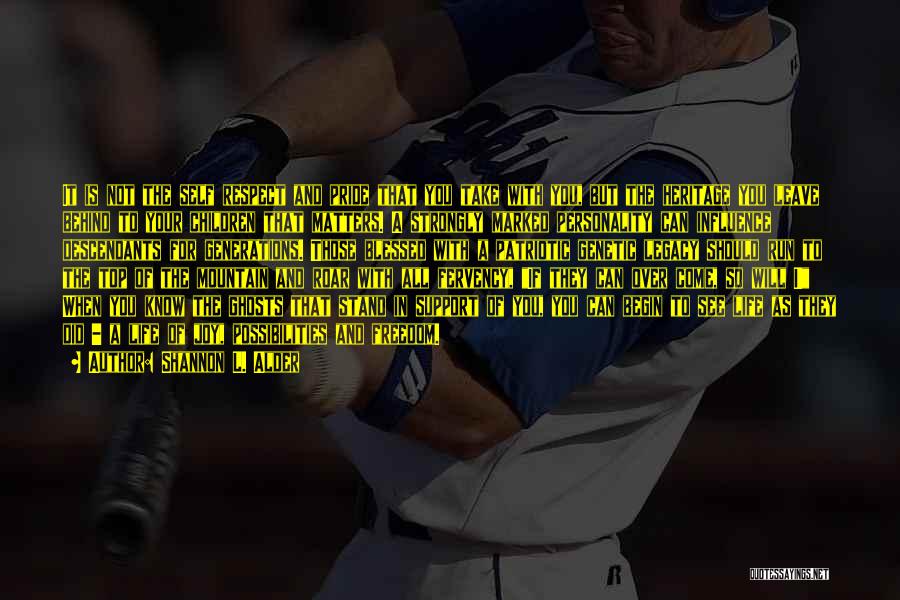 Shannon L. Alder Quotes: It Is Not The Self Respect And Pride That You Take With You, But The Heritage You Leave Behind To