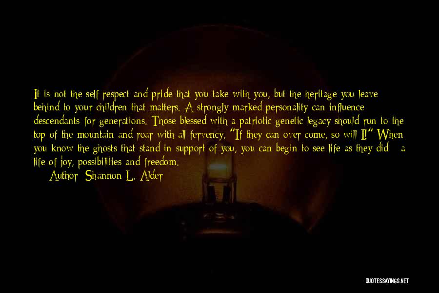 Shannon L. Alder Quotes: It Is Not The Self Respect And Pride That You Take With You, But The Heritage You Leave Behind To