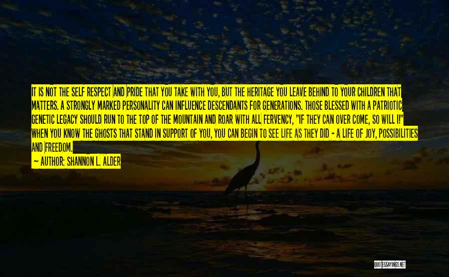 Shannon L. Alder Quotes: It Is Not The Self Respect And Pride That You Take With You, But The Heritage You Leave Behind To