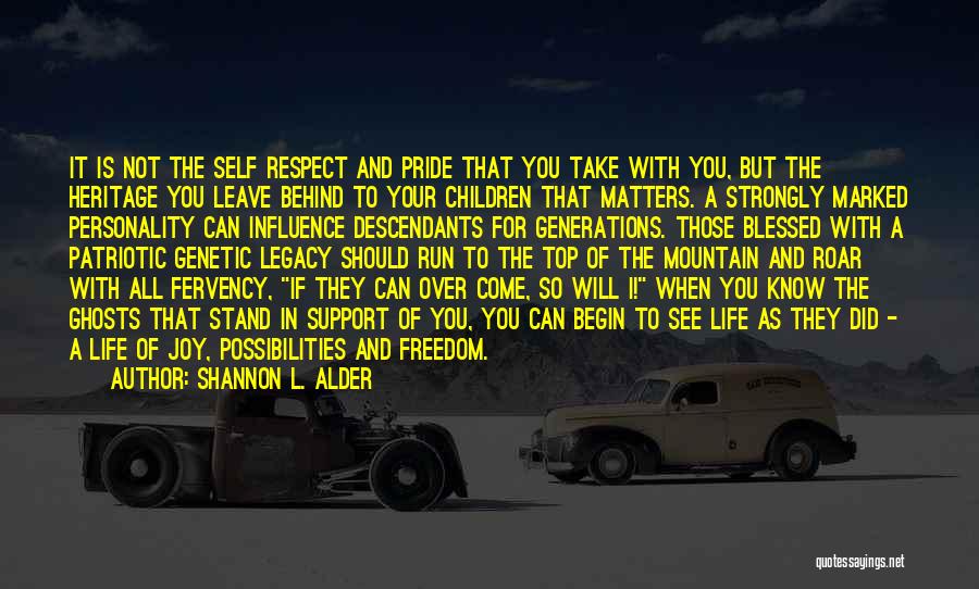Shannon L. Alder Quotes: It Is Not The Self Respect And Pride That You Take With You, But The Heritage You Leave Behind To
