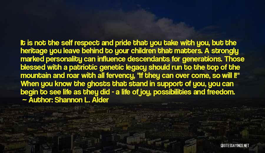 Shannon L. Alder Quotes: It Is Not The Self Respect And Pride That You Take With You, But The Heritage You Leave Behind To