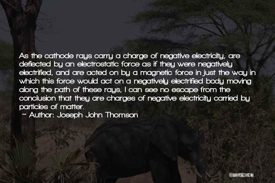 Joseph John Thomson Quotes: As The Cathode Rays Carry A Charge Of Negative Electricity, Are Deflected By An Electrostatic Force As If They Were