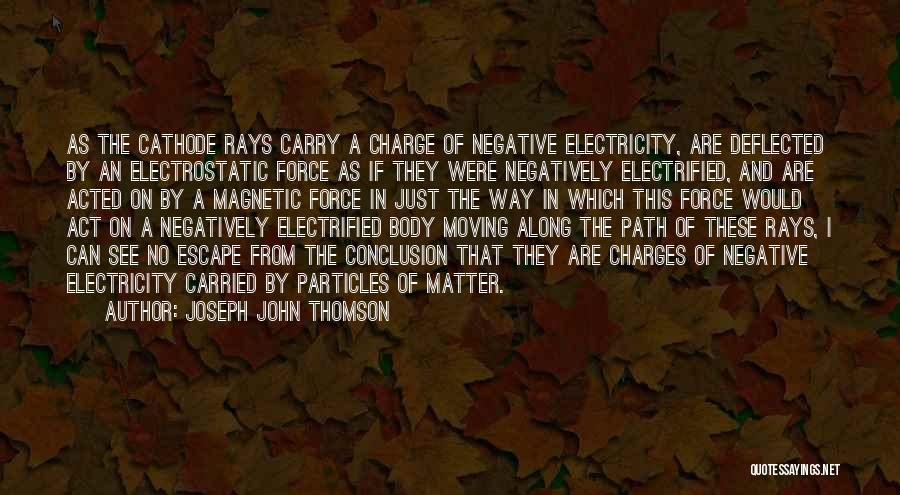 Joseph John Thomson Quotes: As The Cathode Rays Carry A Charge Of Negative Electricity, Are Deflected By An Electrostatic Force As If They Were