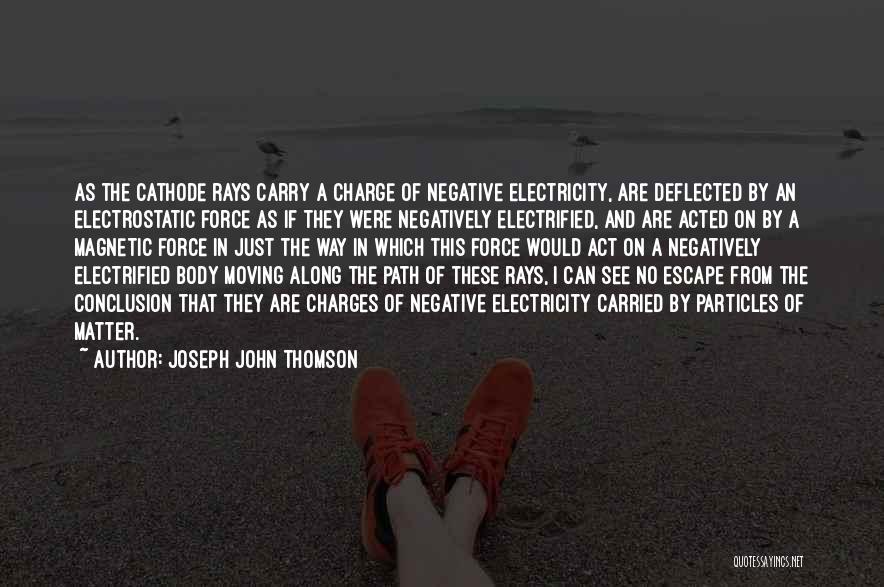 Joseph John Thomson Quotes: As The Cathode Rays Carry A Charge Of Negative Electricity, Are Deflected By An Electrostatic Force As If They Were