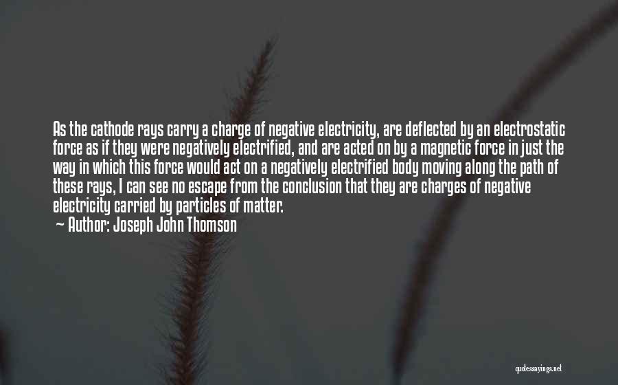 Joseph John Thomson Quotes: As The Cathode Rays Carry A Charge Of Negative Electricity, Are Deflected By An Electrostatic Force As If They Were