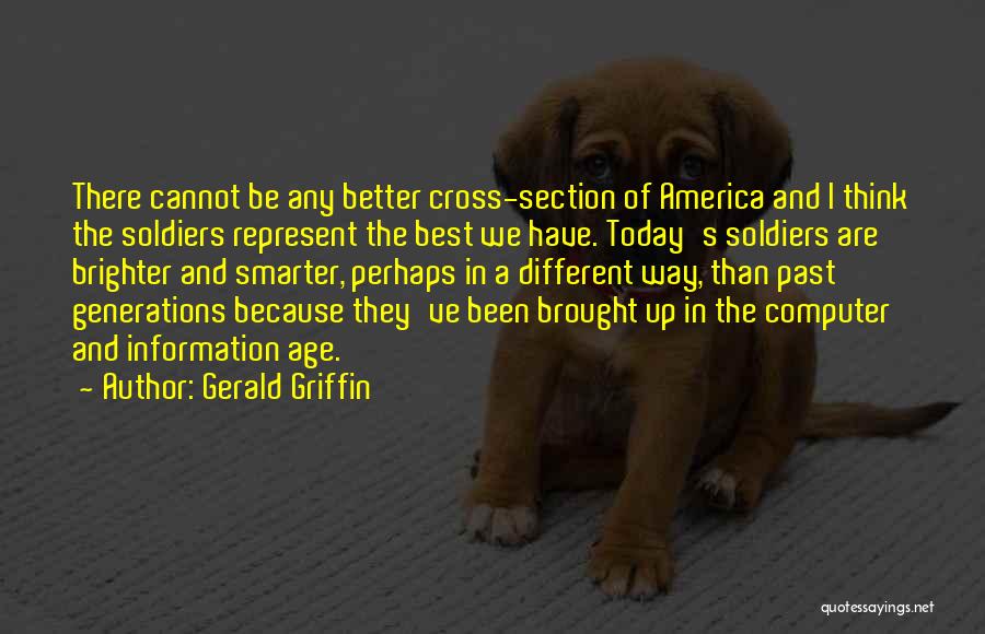Gerald Griffin Quotes: There Cannot Be Any Better Cross-section Of America And I Think The Soldiers Represent The Best We Have. Today's Soldiers