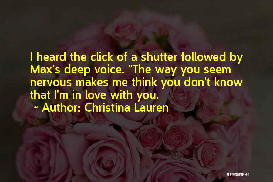 Christina Lauren Quotes: I Heard The Click Of A Shutter Followed By Max's Deep Voice. The Way You Seem Nervous Makes Me Think