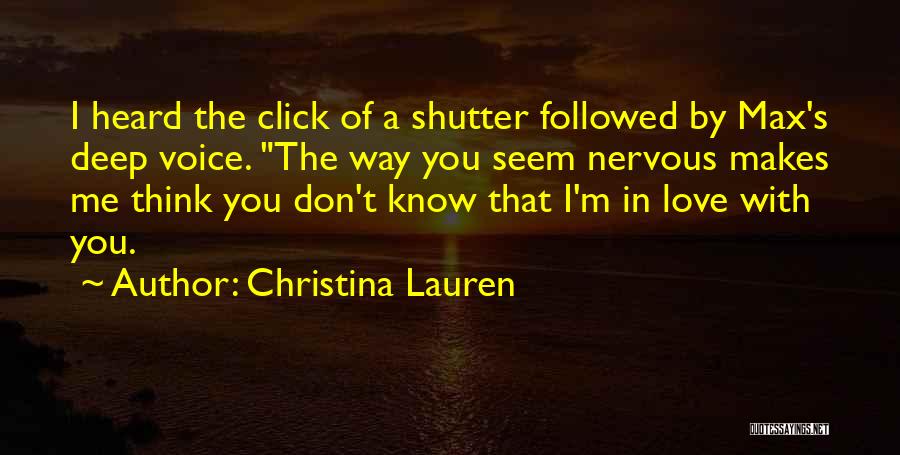 Christina Lauren Quotes: I Heard The Click Of A Shutter Followed By Max's Deep Voice. The Way You Seem Nervous Makes Me Think