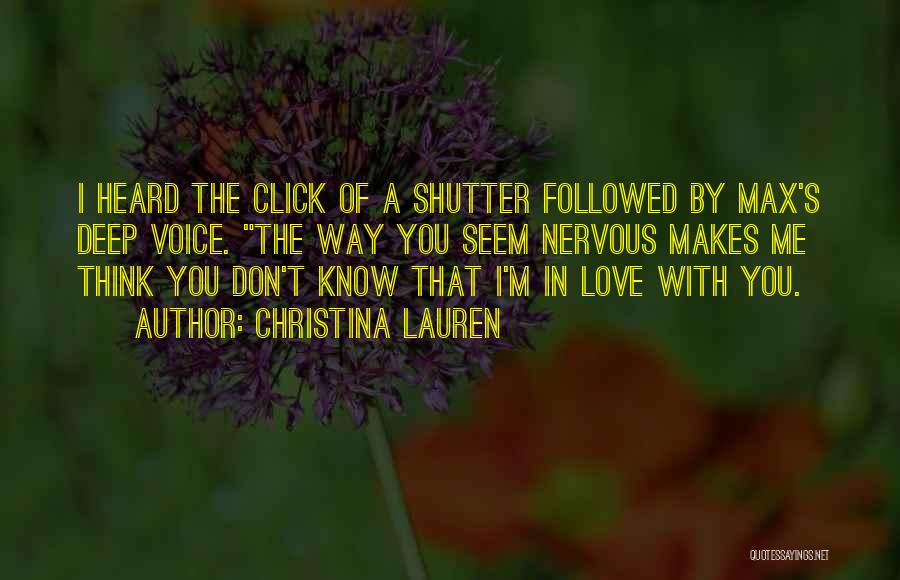 Christina Lauren Quotes: I Heard The Click Of A Shutter Followed By Max's Deep Voice. The Way You Seem Nervous Makes Me Think