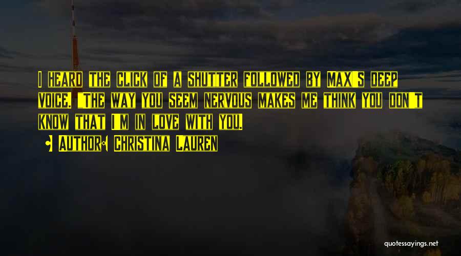 Christina Lauren Quotes: I Heard The Click Of A Shutter Followed By Max's Deep Voice. The Way You Seem Nervous Makes Me Think