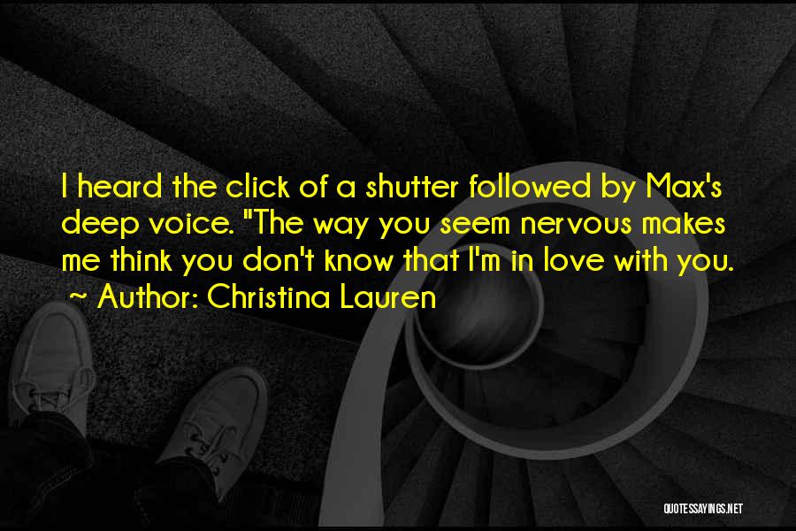 Christina Lauren Quotes: I Heard The Click Of A Shutter Followed By Max's Deep Voice. The Way You Seem Nervous Makes Me Think