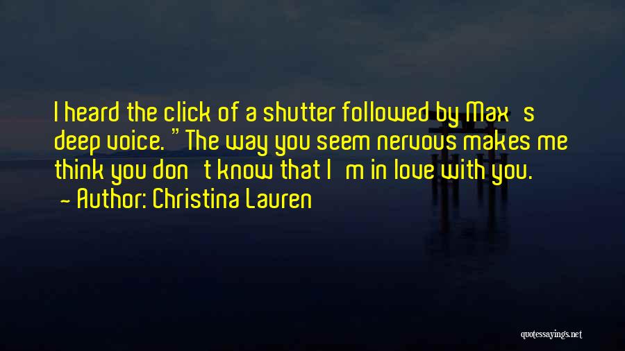 Christina Lauren Quotes: I Heard The Click Of A Shutter Followed By Max's Deep Voice. The Way You Seem Nervous Makes Me Think