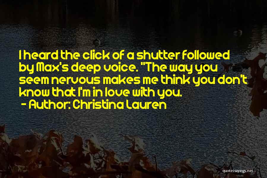 Christina Lauren Quotes: I Heard The Click Of A Shutter Followed By Max's Deep Voice. The Way You Seem Nervous Makes Me Think