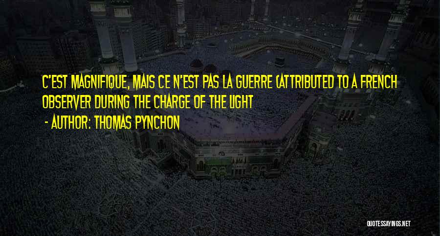 Thomas Pynchon Quotes: C'est Magnifique, Mais Ce N'est Pas La Guerre (attributed To A French Observer During The Charge Of The Light