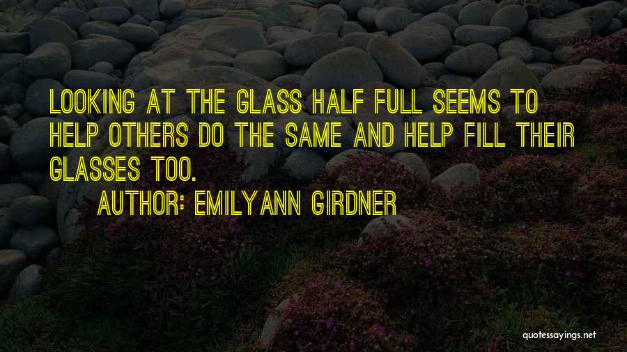 Emilyann Girdner Quotes: Looking At The Glass Half Full Seems To Help Others Do The Same And Help Fill Their Glasses Too.