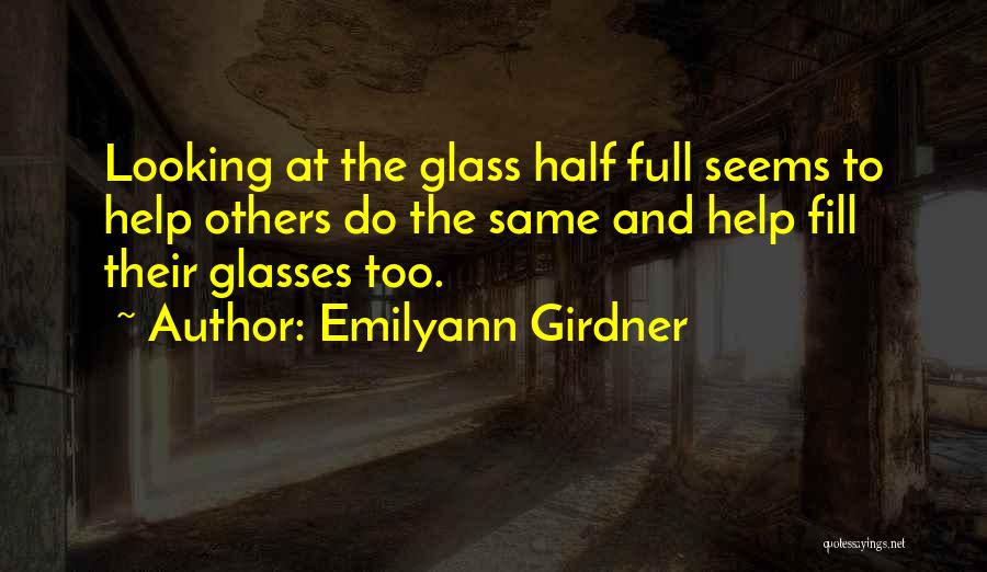 Emilyann Girdner Quotes: Looking At The Glass Half Full Seems To Help Others Do The Same And Help Fill Their Glasses Too.